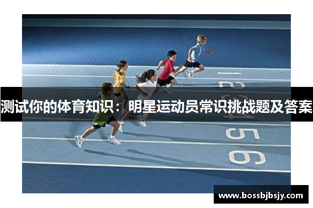 测试你的体育知识：明星运动员常识挑战题及答案