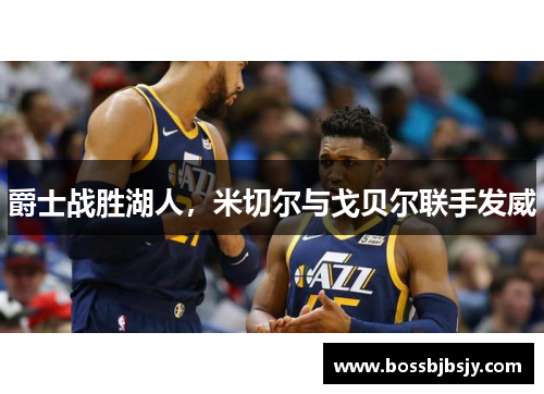 爵士战胜湖人，米切尔与戈贝尔联手发威