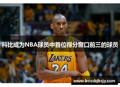科比成为NBA球员中首位得分窗口前三的球员