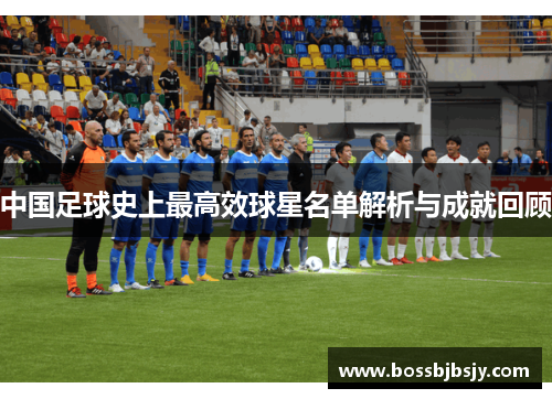 中国足球史上最高效球星名单解析与成就回顾