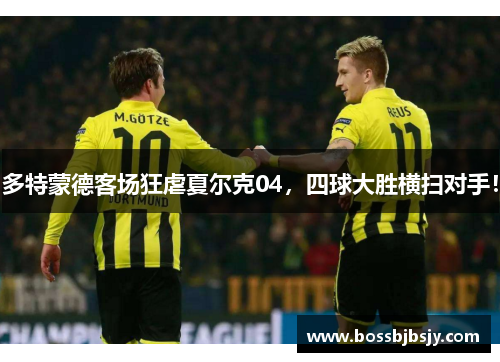 多特蒙德客场狂虐夏尔克04，四球大胜横扫对手！