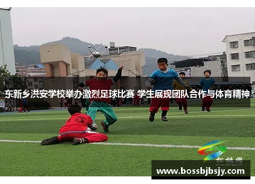 东新乡洪安学校举办激烈足球比赛 学生展现团队合作与体育精神
