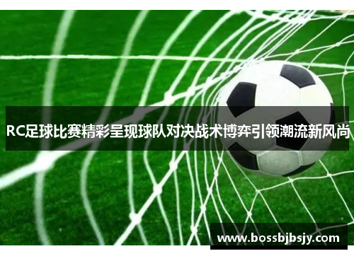 RC足球比赛精彩呈现球队对决战术博弈引领潮流新风尚